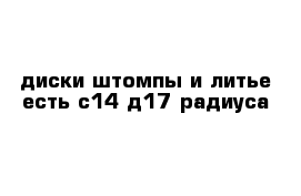 диски штомпы и литье есть с14 д17 радиуса